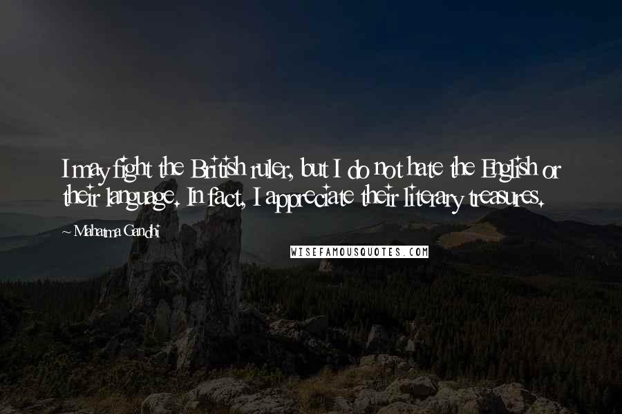 Mahatma Gandhi Quotes: I may fight the British ruler, but I do not hate the English or their language. In fact, I appreciate their literary treasures.