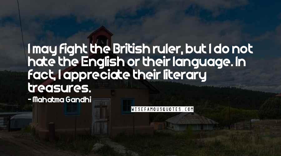 Mahatma Gandhi Quotes: I may fight the British ruler, but I do not hate the English or their language. In fact, I appreciate their literary treasures.