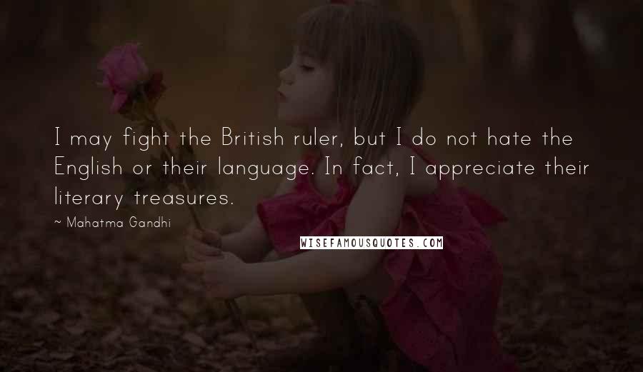 Mahatma Gandhi Quotes: I may fight the British ruler, but I do not hate the English or their language. In fact, I appreciate their literary treasures.