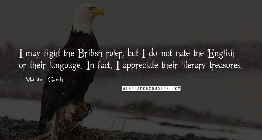 Mahatma Gandhi Quotes: I may fight the British ruler, but I do not hate the English or their language. In fact, I appreciate their literary treasures.