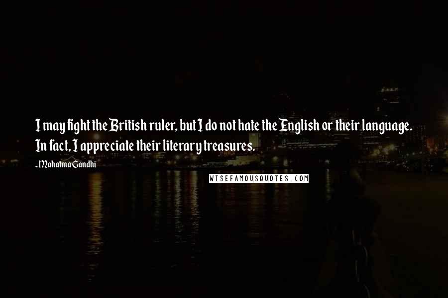 Mahatma Gandhi Quotes: I may fight the British ruler, but I do not hate the English or their language. In fact, I appreciate their literary treasures.