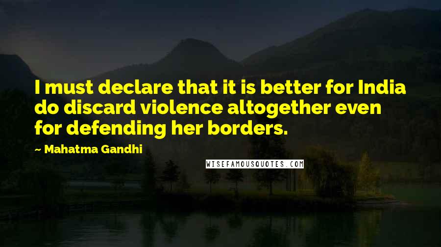 Mahatma Gandhi Quotes: I must declare that it is better for India do discard violence altogether even for defending her borders.