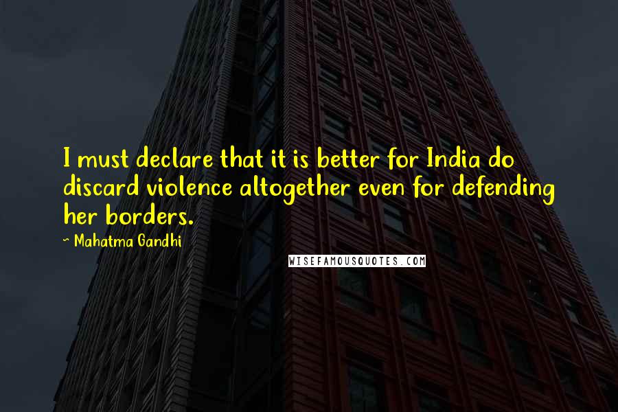 Mahatma Gandhi Quotes: I must declare that it is better for India do discard violence altogether even for defending her borders.