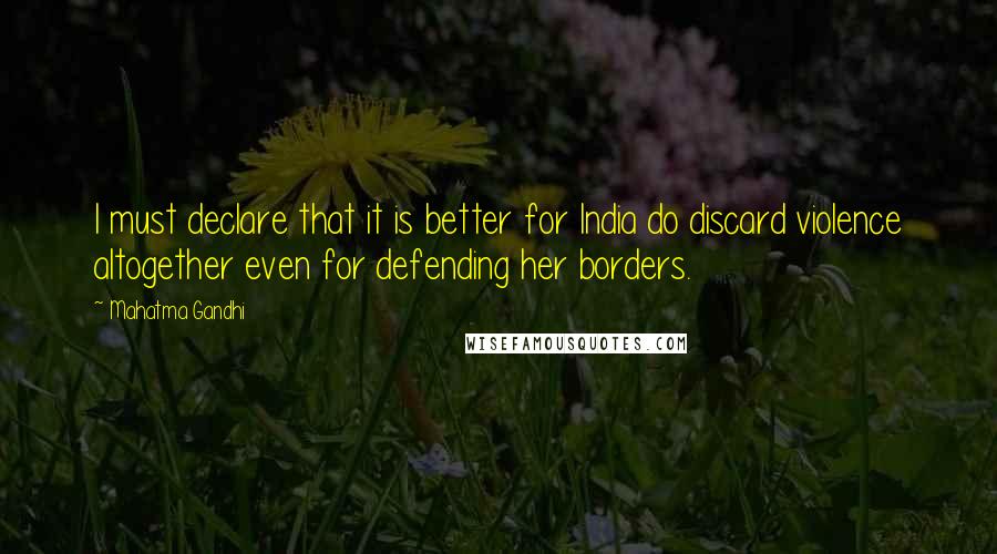 Mahatma Gandhi Quotes: I must declare that it is better for India do discard violence altogether even for defending her borders.