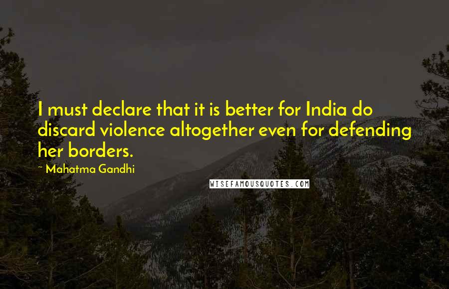 Mahatma Gandhi Quotes: I must declare that it is better for India do discard violence altogether even for defending her borders.