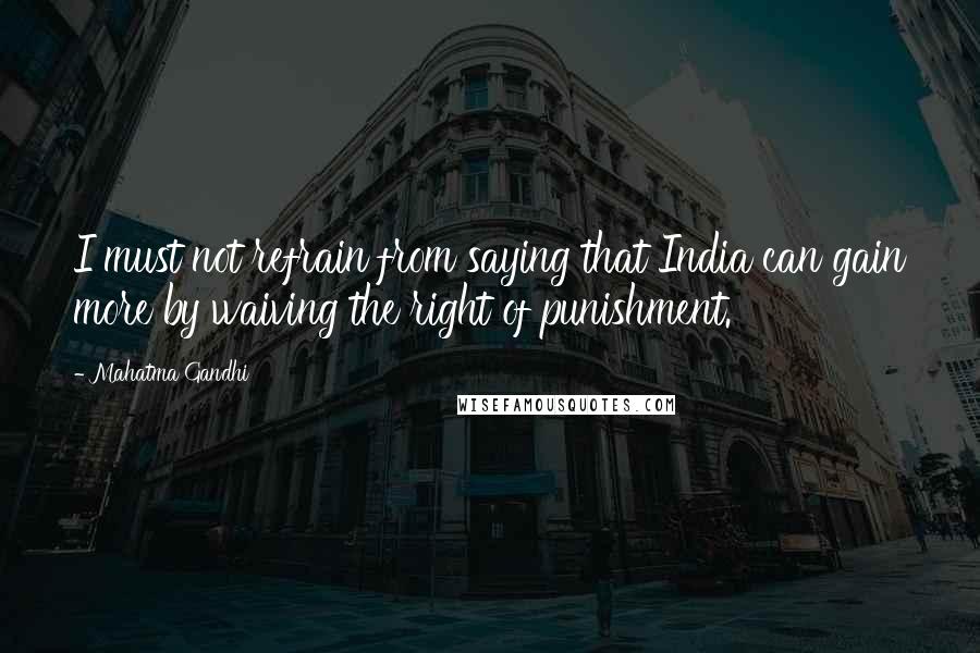 Mahatma Gandhi Quotes: I must not refrain from saying that India can gain more by waiving the right of punishment.