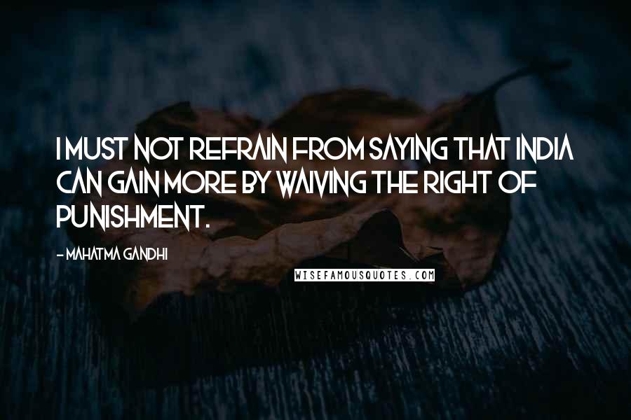 Mahatma Gandhi Quotes: I must not refrain from saying that India can gain more by waiving the right of punishment.