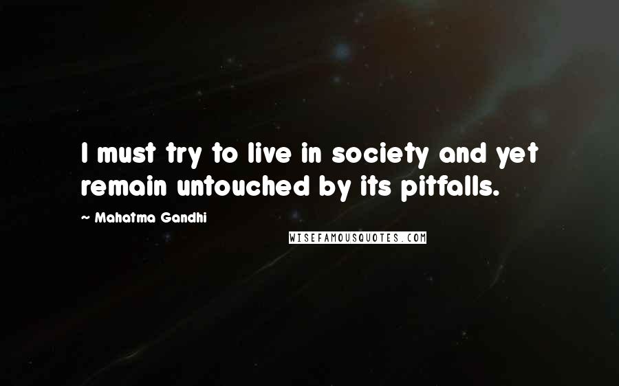 Mahatma Gandhi Quotes: I must try to live in society and yet remain untouched by its pitfalls.