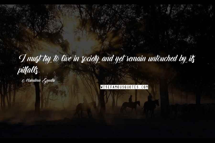 Mahatma Gandhi Quotes: I must try to live in society and yet remain untouched by its pitfalls.