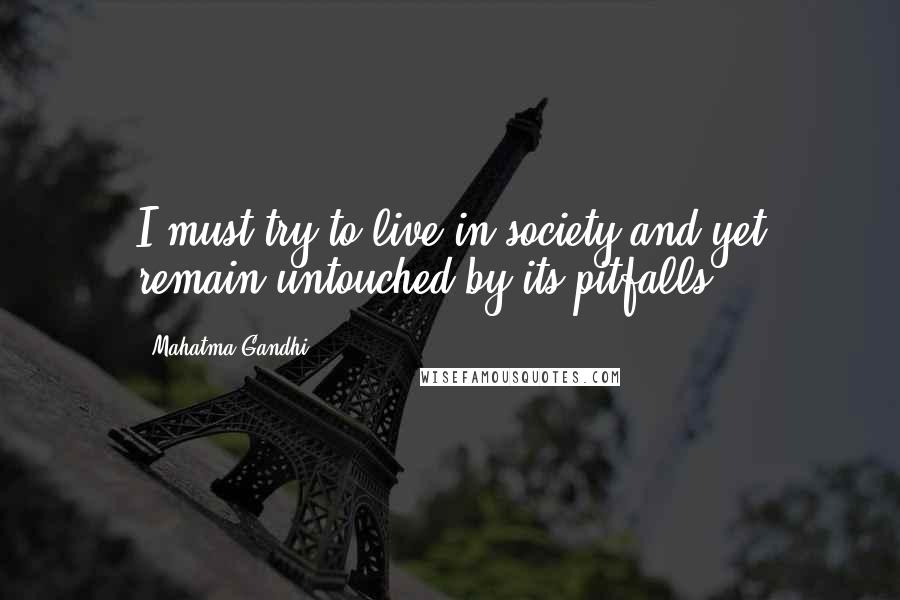 Mahatma Gandhi Quotes: I must try to live in society and yet remain untouched by its pitfalls.