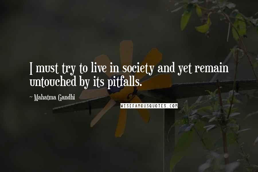 Mahatma Gandhi Quotes: I must try to live in society and yet remain untouched by its pitfalls.