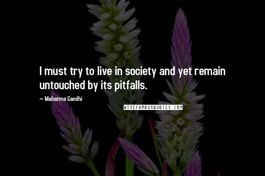 Mahatma Gandhi Quotes: I must try to live in society and yet remain untouched by its pitfalls.