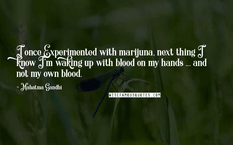 Mahatma Gandhi Quotes: I once Experimented with marijuna, next thing I know I'm waking up with blood on my hands ... and not my own blood.