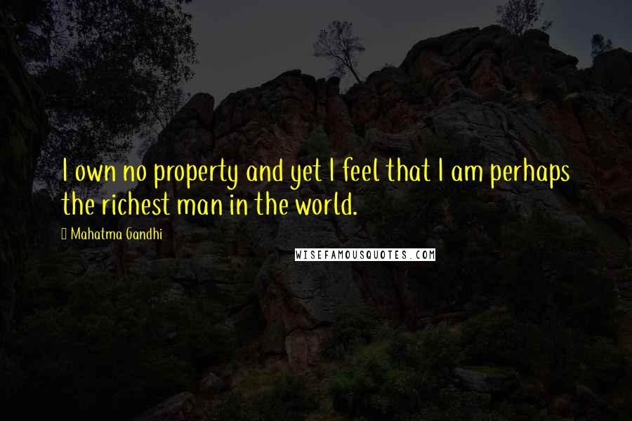 Mahatma Gandhi Quotes: I own no property and yet I feel that I am perhaps the richest man in the world.