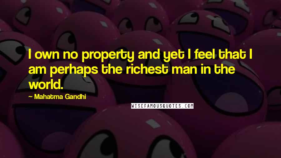 Mahatma Gandhi Quotes: I own no property and yet I feel that I am perhaps the richest man in the world.