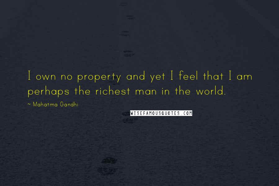 Mahatma Gandhi Quotes: I own no property and yet I feel that I am perhaps the richest man in the world.