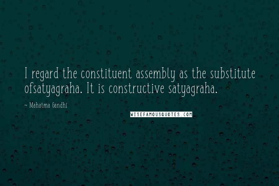 Mahatma Gandhi Quotes: I regard the constituent assembly as the substitute ofsatyagraha. It is constructive satyagraha.