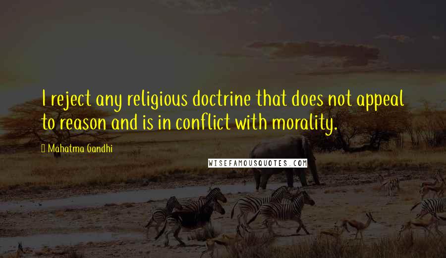Mahatma Gandhi Quotes: I reject any religious doctrine that does not appeal to reason and is in conflict with morality.