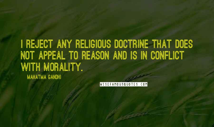 Mahatma Gandhi Quotes: I reject any religious doctrine that does not appeal to reason and is in conflict with morality.