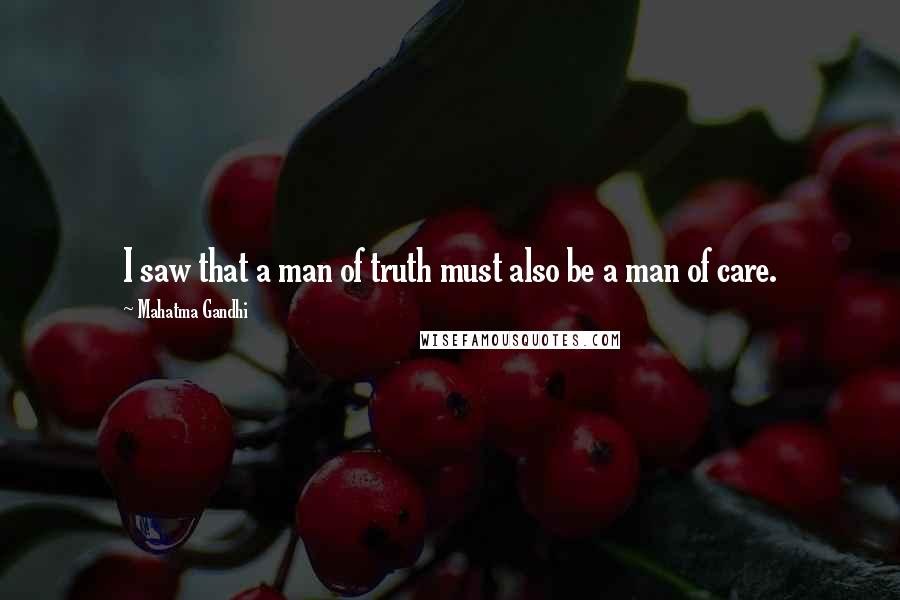 Mahatma Gandhi Quotes: I saw that a man of truth must also be a man of care.