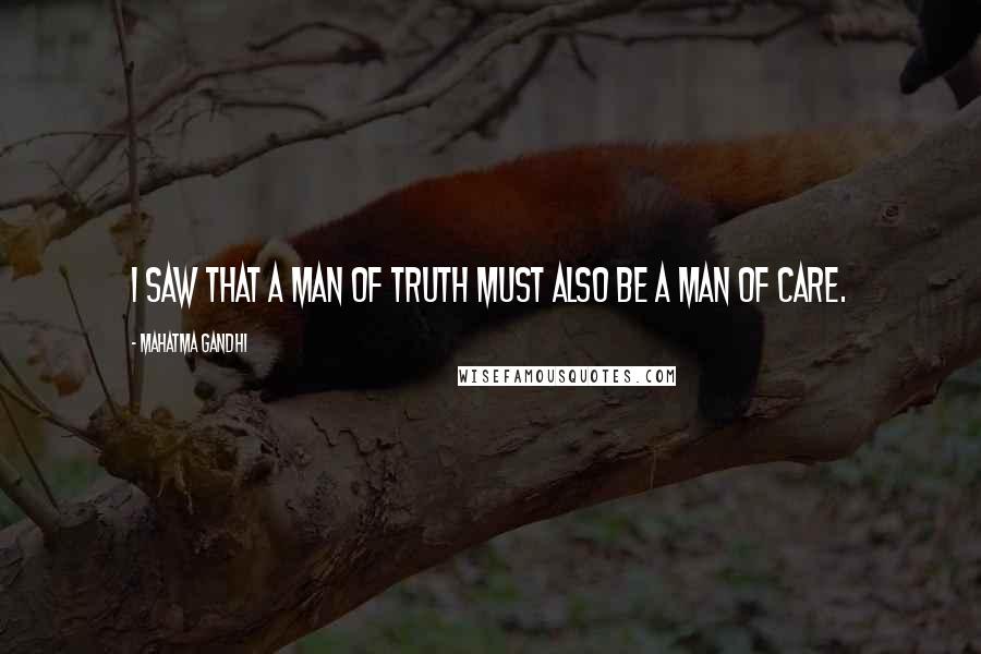 Mahatma Gandhi Quotes: I saw that a man of truth must also be a man of care.