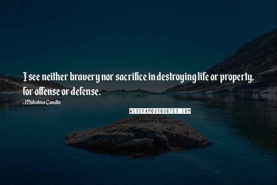 Mahatma Gandhi Quotes: I see neither bravery nor sacrifice in destroying life or property, for offense or defense.
