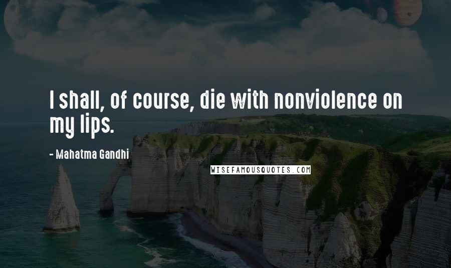 Mahatma Gandhi Quotes: I shall, of course, die with nonviolence on my lips.