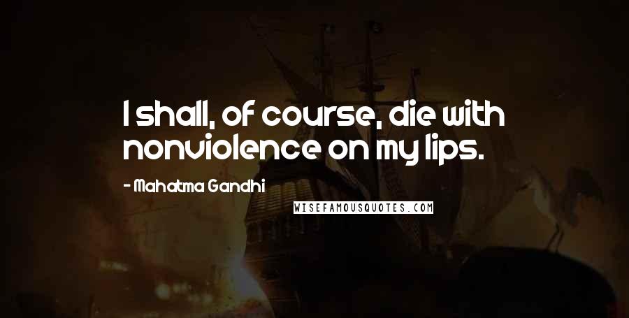 Mahatma Gandhi Quotes: I shall, of course, die with nonviolence on my lips.