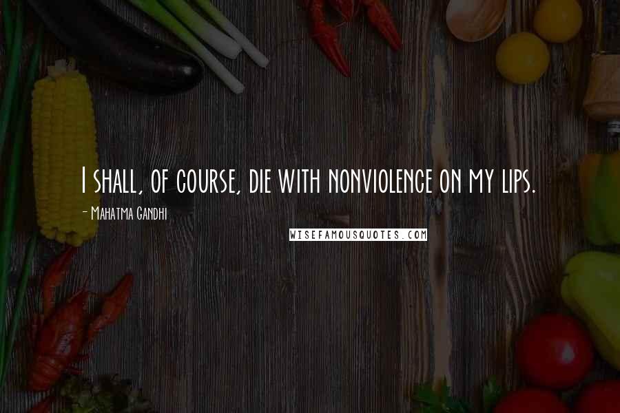 Mahatma Gandhi Quotes: I shall, of course, die with nonviolence on my lips.