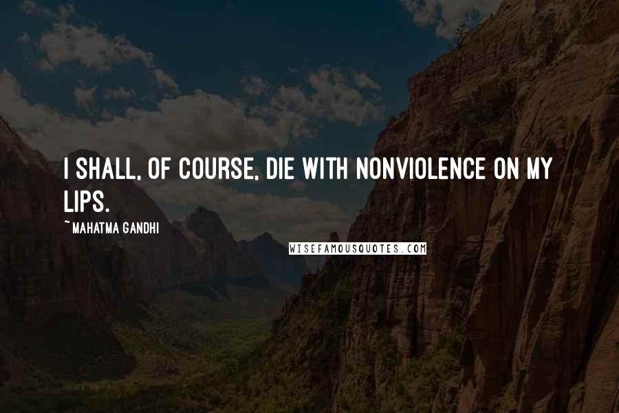 Mahatma Gandhi Quotes: I shall, of course, die with nonviolence on my lips.