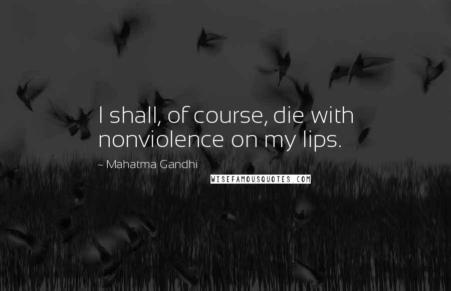 Mahatma Gandhi Quotes: I shall, of course, die with nonviolence on my lips.