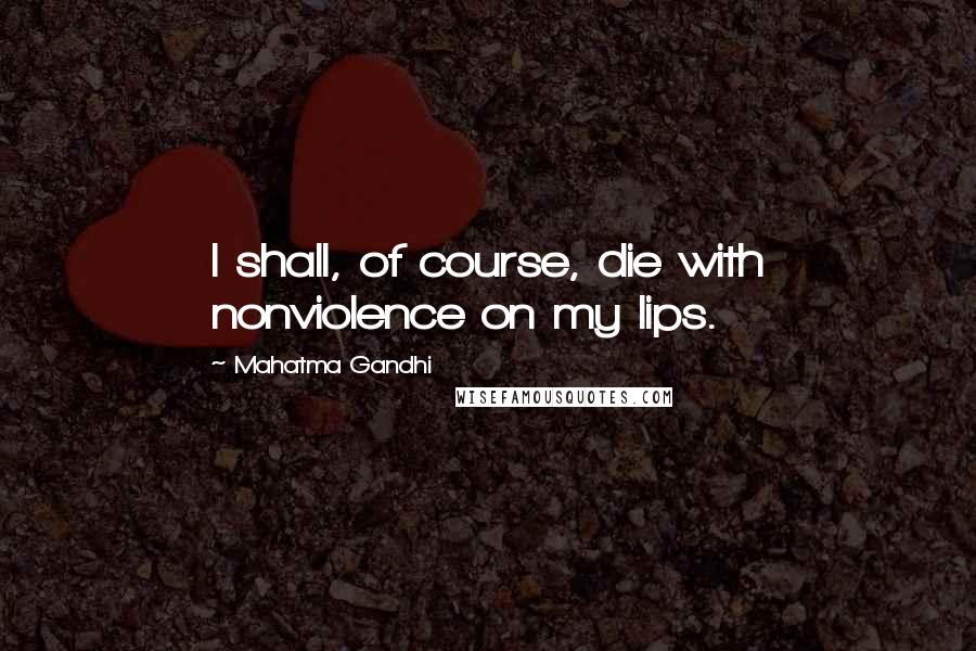 Mahatma Gandhi Quotes: I shall, of course, die with nonviolence on my lips.