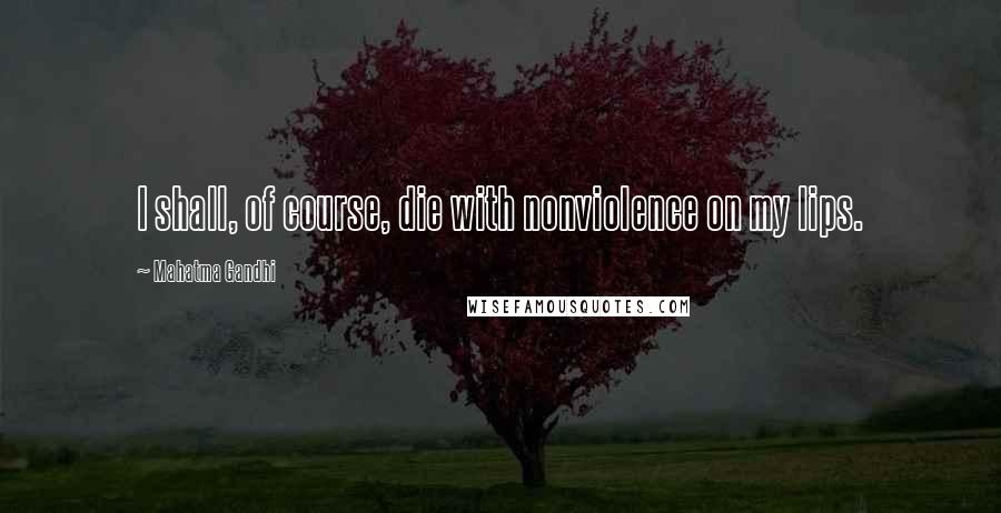 Mahatma Gandhi Quotes: I shall, of course, die with nonviolence on my lips.