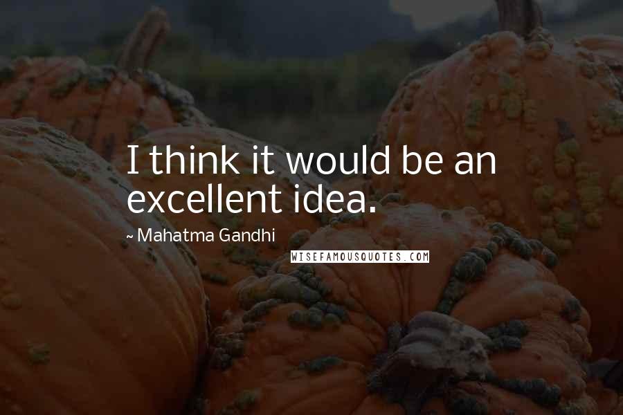 Mahatma Gandhi Quotes: I think it would be an excellent idea.