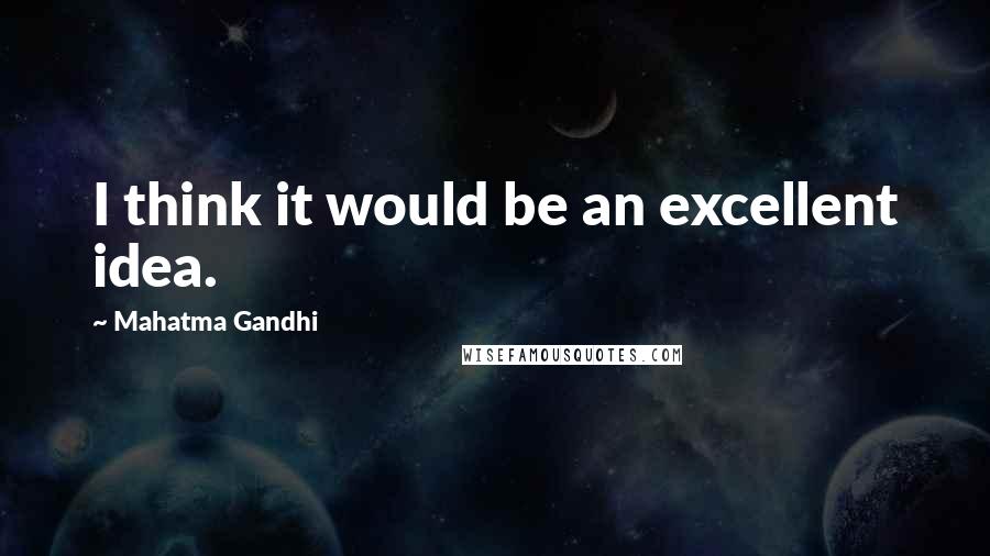 Mahatma Gandhi Quotes: I think it would be an excellent idea.