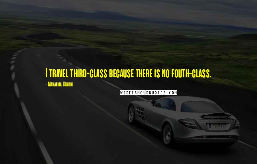 Mahatma Gandhi Quotes: I travel third-class because there is no fouth-class.