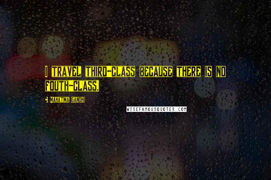 Mahatma Gandhi Quotes: I travel third-class because there is no fouth-class.