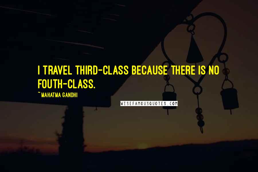 Mahatma Gandhi Quotes: I travel third-class because there is no fouth-class.