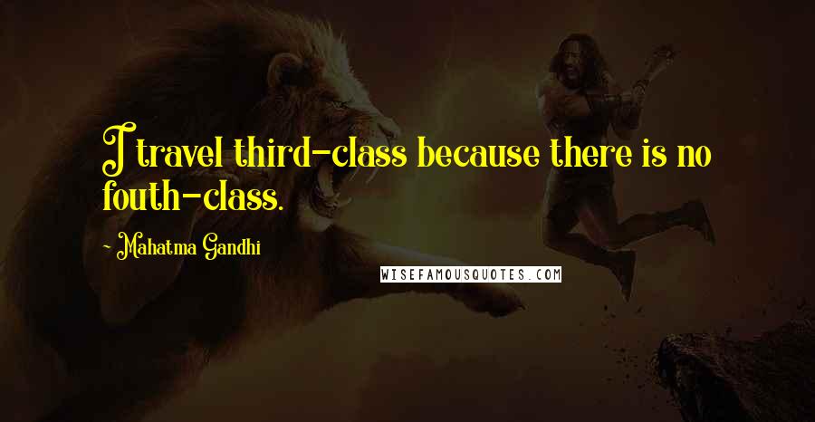 Mahatma Gandhi Quotes: I travel third-class because there is no fouth-class.