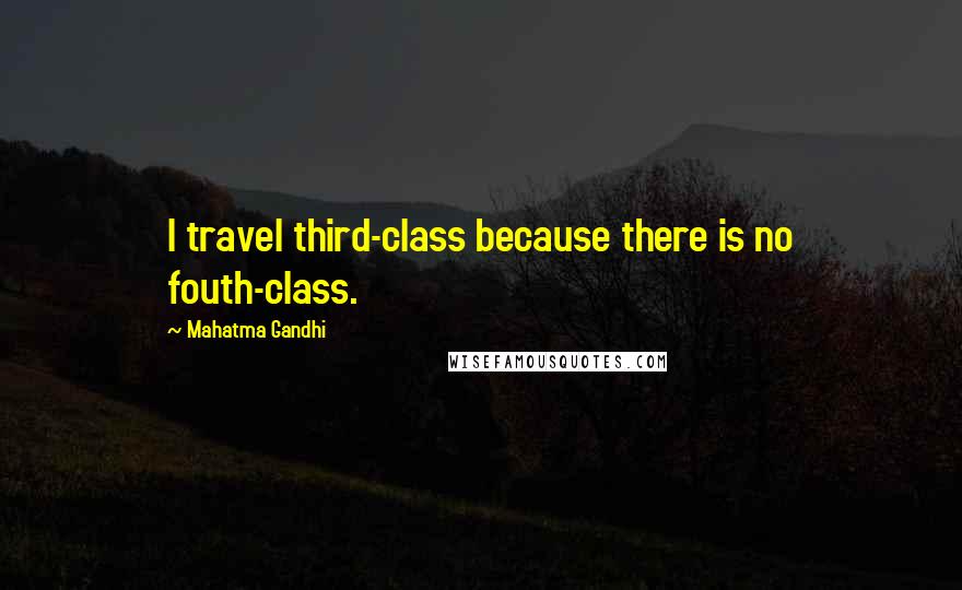 Mahatma Gandhi Quotes: I travel third-class because there is no fouth-class.