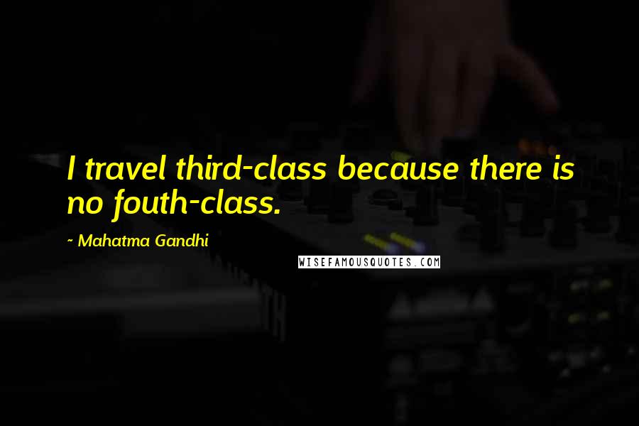 Mahatma Gandhi Quotes: I travel third-class because there is no fouth-class.