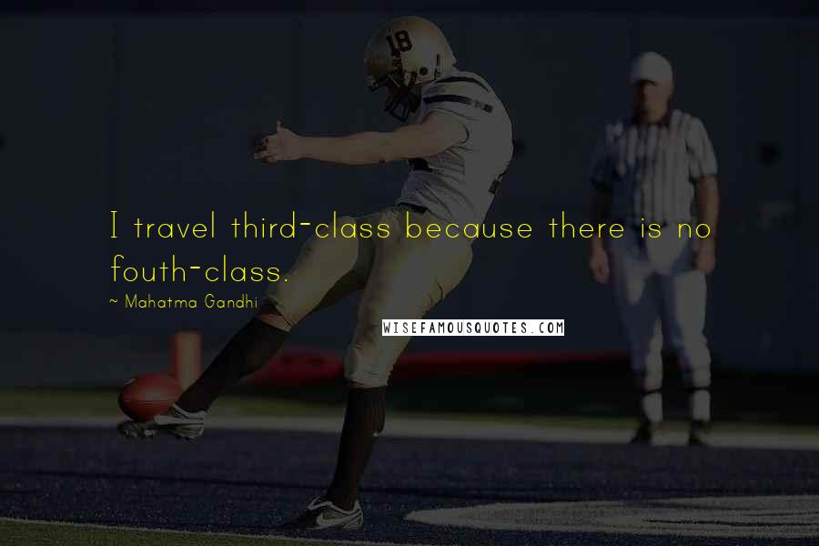 Mahatma Gandhi Quotes: I travel third-class because there is no fouth-class.