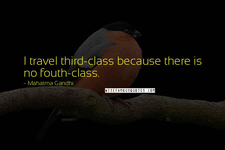 Mahatma Gandhi Quotes: I travel third-class because there is no fouth-class.