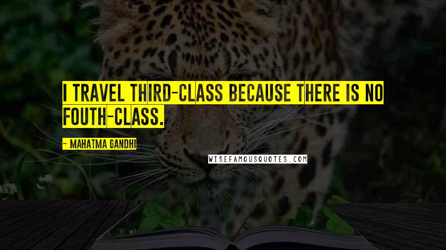 Mahatma Gandhi Quotes: I travel third-class because there is no fouth-class.