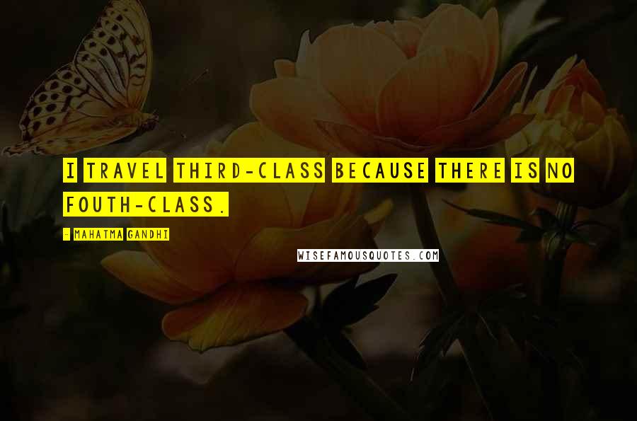 Mahatma Gandhi Quotes: I travel third-class because there is no fouth-class.