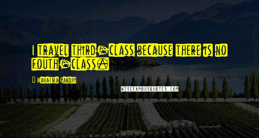 Mahatma Gandhi Quotes: I travel third-class because there is no fouth-class.