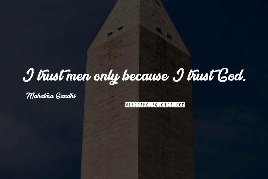 Mahatma Gandhi Quotes: I trust men only because I trust God.