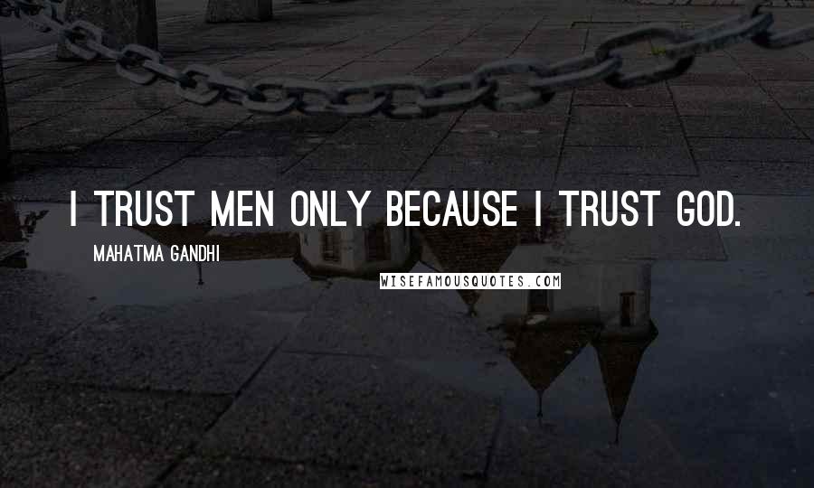 Mahatma Gandhi Quotes: I trust men only because I trust God.