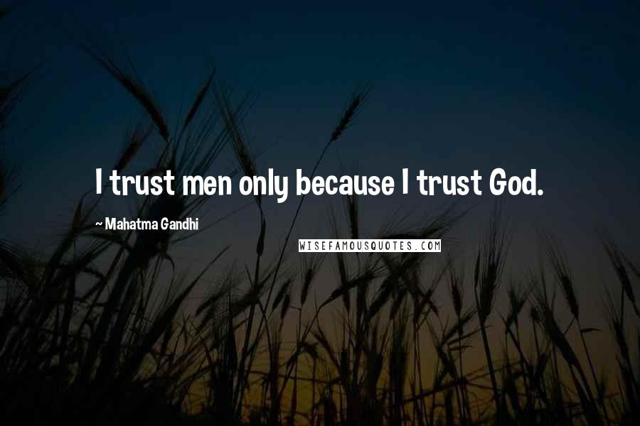 Mahatma Gandhi Quotes: I trust men only because I trust God.