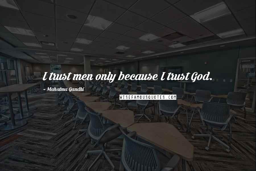 Mahatma Gandhi Quotes: I trust men only because I trust God.